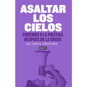 "Asaltar los cielos. Podemos o la política después de la crisis" "Asaltar los cielos. Podemos o la política después de la crisis"