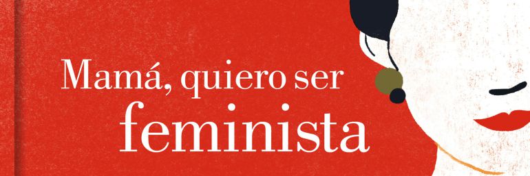 'Mamá, quiero ser feminista', un espejo en el que mirarse 'Mamá, quiero ser feminista', un espejo en el que mirarse