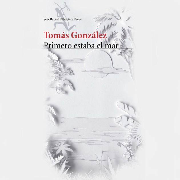 Primero estaba el mar, de Tomás González Primero estaba el mar, de Tomás González