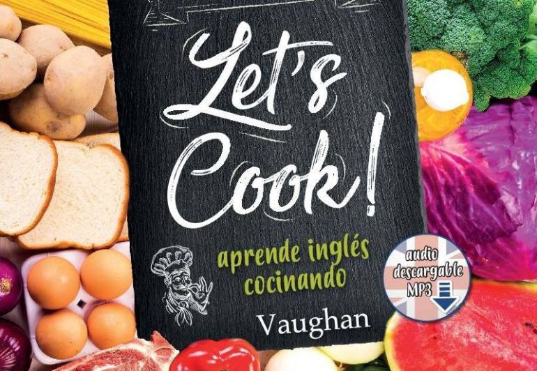 'Let's Cook!' es un libro de recetas para triunfar en la cocina y ¡en el inglés!